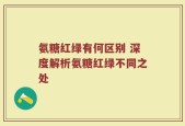 氨糖红绿有何区别 深度解析氨糖红绿不同之处