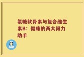 氨糖软骨素与复合维生素B：健康的两大得力助手