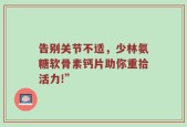 告别关节不适，少林氨糖软骨素钙片助你重拾活力!”