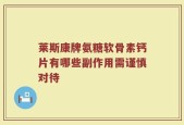 莱斯康牌氨糖软骨素钙片有哪些副作用需谨慎对待