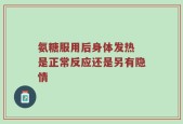 氨糖服用后身体发热 是正常反应还是另有隐情