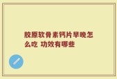 胶原软骨素钙片早晚怎么吃 功效有哪些