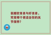 氨糖软骨素与虾青素，究竟哪个更适合你的关节保养？