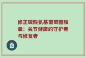 修正硫酸氨基葡萄糖胶囊：关节健康的守护者与修复者