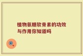植物氨糖软骨素的功效与作用你知道吗