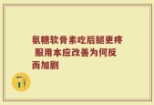 氨糖软骨素吃后腿更疼 服用本应改善为何反而加剧