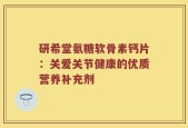 研希堂氨糖软骨素钙片：关爱关节健康的优质营养补充剂