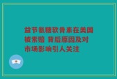 益节氨糖软骨素在美国被索赔 背后原因及对市场影响引人关注