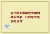 谷比利安氨糖软骨素的真实效果，让你感受关节的活力”