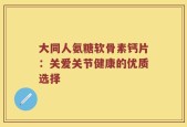 大同人氨糖软骨素钙片：关爱关节健康的优质选择
