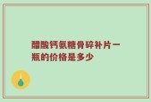 醋酸钙氨糖骨碎补片一瓶的价格是多少