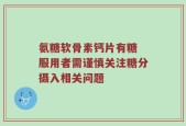 氨糖软骨素钙片有糖 服用者需谨慎关注糖分摄入相关问题