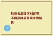软骨素品牌区别在哪 不同品牌软骨素差异解析