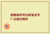 氨糖真的可以修复关节？让我们揭开