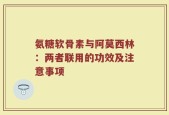 氨糖软骨素与阿莫西林：两者联用的功效及注意事项