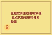 氨糖软骨素胶囊哪家强 盘点优质氨糖软骨素胶囊