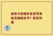 维骨力氨糖软骨素究竟能否缓解关节？真实效果