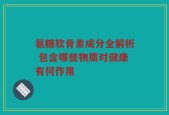 氨糖软骨素成分全解析 包含哪些物质对健康有何作用
