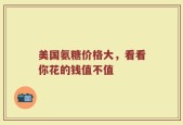 美国氨糖价格大，看看你花的钱值不值