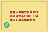 悦基因氨糖软骨素的味道到底好不好喝？不容错过的真实体验分享