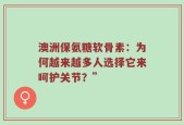 澳洲保氨糖软骨素：为何越来越多人选择它来呵护关节？”