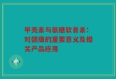 甲壳素与氨糖软骨素：对健康的重要意义及相关产品应用