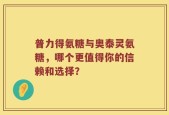 普力得氨糖与奥泰灵氨糖，哪个更值得你的信赖和选择？