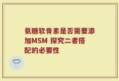 氨糖软骨素是否需要添加MSM 探究二者搭配的必要性