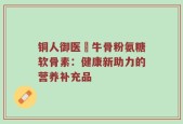 铜人御医牤牛骨粉氨糖软骨素：健康新助力的营养补充品