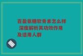 百盈氨糖软骨素怎么样 深度解析其功效作用及适用人群