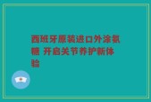 西班牙原装进口外涂氨糖 开启关节养护新体验