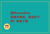 揭开movefree氨糖分类的，你选对了吗？快来了解