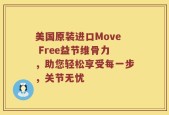 美国原装进口Move Free益节维骨力，助您轻松享受每一步，关节无忧