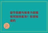 益节氨糖与维骨力氨糖有何独特差异？你想知道的