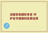 汤圆家氨糖软骨素 呵护关节健康的优质选择