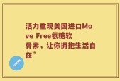 活力重现美国进口Move Free氨糖软骨素，让你拥抱生活自在”
