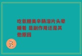 吃氨糖美辛肠溶片头晕睡着 是副作用还是其他原因