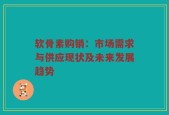 软骨素购销：市场需求与供应现状及未来发展趋势