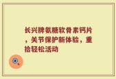长兴牌氨糖软骨素钙片，关节保护新体验，重拾轻松活动