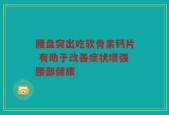 腰盘突出吃软骨素钙片 有助于改善症状增强腰部健康
