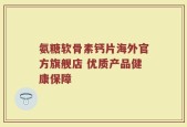 氨糖软骨素钙片海外官方旗舰店 优质产品健康保障