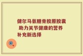 健尔马氨糖骨胶原胶囊 助力关节健康的营养补充新选择