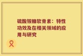 硫酸铵糠软骨素：特性功效及在相关领域的应用与研究