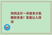狗狗五斤一天需多少氨糖软骨素？答案让人惊讶