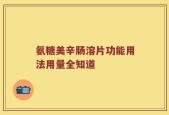 氨糖美辛肠溶片功能用法用量全知道