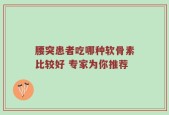 腰突患者吃哪种软骨素比较好 专家为你推荐