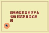 丽君安堂软骨素钙不含氨糖 探究其背后的原因