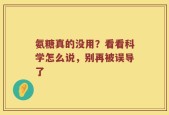 氨糖真的没用？看看科学怎么说，别再被误导了