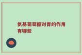 氨基葡萄糖对胃的作用有哪些