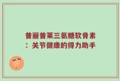 普丽普莱三氨糖软骨素：关节健康的得力助手